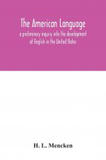 American language; a preliminary inquiry into the development of English in the United States