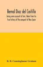 Bernal Diaz del Castillo; being some account of him, taken from his true history of the conquest of New Spain