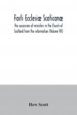 Fasti ecclesiae scoticanae; the succession of ministers in the Church of Scotland from the reformation (Volume VII)
