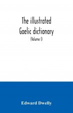 illustrated Gaelic dictionary, specially designed for beginners and for use in schools, including every Gaelic word in all the other Gaelic dictionari