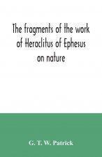 fragments of the work of Heraclitus of Ephesus on nature; translated from the Greek text of Bywater, with an introduction historical and critical