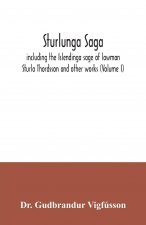 Sturlunga saga, including the Islendinga sage of lawman Sturla Thordsson and other works (Volume I)