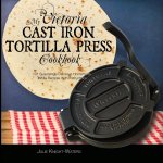 My Victoria Cast Iron Tortilla Press Cookbook