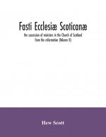 Fasti ecclesiae scoticanae; the succession of ministers in the Church of Scotland from the reformation (Volume II)