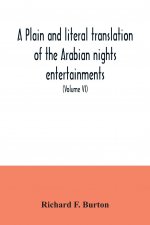 plain and literal translation of the Arabian nights entertainments, now entitled The book of the thousand nights and a night (Volume VI)