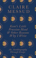 Kant's Little Prussian Head and Other Reasons Why I Write