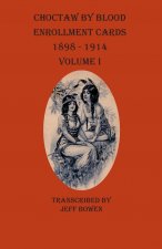 Choctaw By Blood Enrollment Cards 1898-1914 Volume I