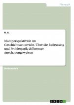 Multiperspektivität im Geschichtsunterricht. Über die Bedeutung und Problematik differenter Anschauungsweisen