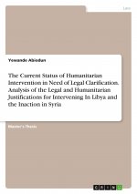 The Current Status of Humanitarian Intervention in Need of Legal Clarification. Analysis of the Legal and Humanitarian Justifications for Intervening
