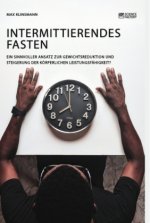 Intermittierendes Fasten. Ein sinnvoller Ansatz zur Gewichtsreduktion und Steigerung der koerperlichen Leistungsfahigkeit?