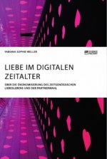 Liebe im digitalen Zeitalter. UEber die OEkonomisierung des zeitgenoessischen Liebeslebens und der Partnerwahl