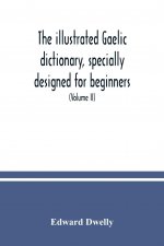 illustrated Gaelic dictionary, specially designed for beginners and for use in schools, including every Gaelic word in all the other Gaelic dictionari