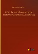 Ueber die Arsenikvergiftung ihre Hulfe Und Gerichtliche Ausmittelung