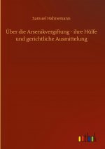 UEber die Arsenikvergiftung - ihre Hulfe und gerichtliche Ausmittelung