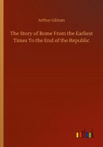 Story of Rome From the Earliest Times To the End of the Republic