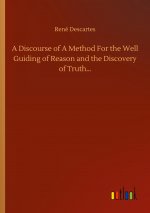Discourse of A Method For the Well Guiding of Reason and the Discovery of Truth...