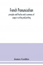 French pronunciation, principles and Practice and a summary of usage in writing and printing