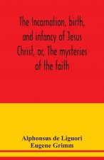 incarnation, birth, and infancy of Jesus Christ, or, The mysteries of the faith