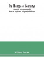 Thanage of Fermartyn, including the district commonly called Formartine, its proprietors, with genealogical deductions; its parishes, ministers, Churc
