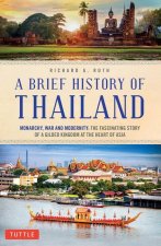 A Brief History of Thailand: Monarchy, War and Resilience: The Fascinating Story of the Gilded Kingdom at the Heart of Asia