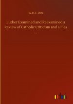 Luther Examined and Reexamined a Review of Catholic Criticism and a Plea ...