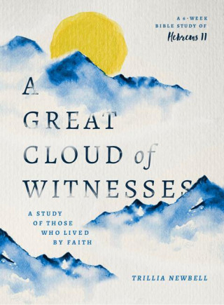 A Great Cloud of Witnesses: A Study of Those Who Lived by Faith (a Study in Hebrews 11)