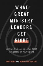 What Great Ministry Leaders Get Right: Six Core Competencies You Need to Succeed in Your Calling