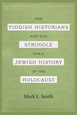 Yiddish Historians and the Struggle for a Jewish History of the Holocaust
