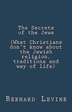 Secrets of the Jews (What Christians Don't Know About the Jewish Religion, Traditions and Way of Life)