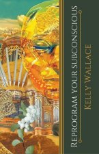 Reprogram Your Subconscious - Use The Power Of Your Mind To Change Your Life
