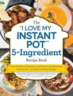 The I Love My Instant Pot(r) 5-Ingredient Recipe Book: From Pot Roast, Potatoes, and Gravy to Simple Lemon Cheesecake, 175 Quick and Easy Recipes