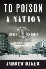 To Poison a Nation: The Murder of Robert Charles and the Rise of Jim Crow Policing in America