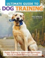 Ultimate Guide to Dog Training: Puppy Training to Advanced Techniques Plus 25 Problem Behaviors Solved!
