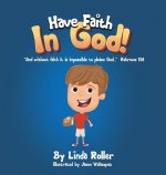 Have Faith in God!: And without faith it is impossible to please God... Hebrews 11:6