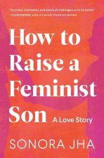 How to Raise a Feminist Son: Motherhood, Masculinity, and the Making of My Family