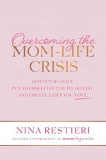Overcoming the Mom-Life Crisis: Ditch the Guilt, Put Yourself on the To-Do List, and Create a Life You Love