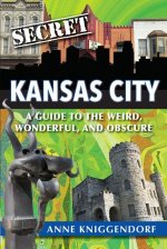 Secret Kansas City: A Guide to the Weird, Wonderful, and Obscure