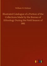 Illustrated Catalogue of a Portion of the Collections Made by the Bureau of Ethnology During the Field Season of 1881