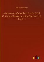 Discourse of a Method For the Well Guiding of Reason and the Discovery of Truth...