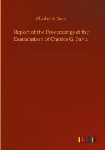 Report of the Proceedings at the Examination of Charles G. Davis
