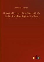 Historical Record of the Sixteenth, Or the Bedfordshire Regiment of Foot