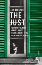 The Just: How Six Unlikely Heroes Saved Thousands of Jews from the Holocaust