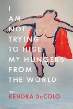 I Am Not Trying to Hide My Hungers from the World
