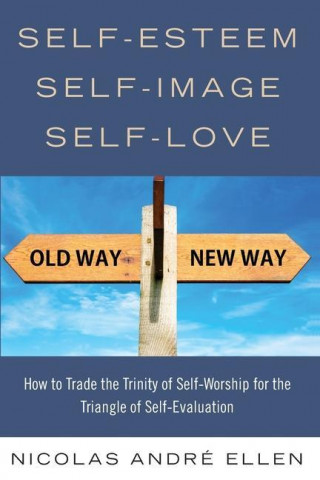 Self-Esteem, Self-Image, Self-Love: How to Trade the Trinity of Self-Worship for the Triangle of Self-Evaluation