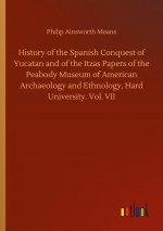 History of the Spanish Conquest of Yucatan and of the Itzas Papers of the Peabody Museum of American Archaeology and Ethnology, Hard University. Vol.