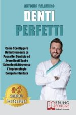 Denti Perfetti: Come Sconfiggere Definitivamente La Paura Del Dentista ed Avere Denti Sani e Splendenti Attraverso L'Implantologia Com