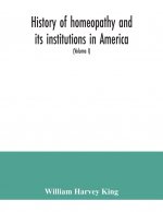 History of homeopathy and its institutions in America; their founders, benefactors, faculties, officers, Hospitals, alumni, etc., with a record of ach