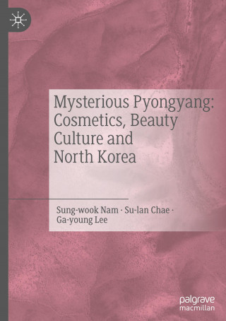 Mysterious Pyongyang: Cosmetics, Beauty Culture and North Korea (Chae Sulan,Lee Ga-Young)(Twarda)