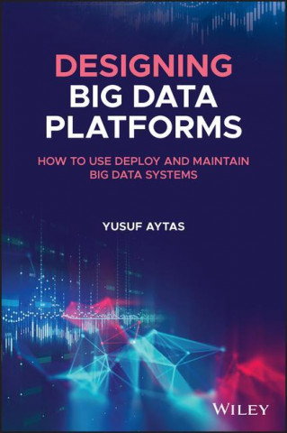 Designing Big Data Platforms - How to Use, Deploy and Maintain Big Data Systems