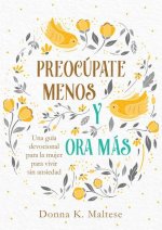 Preocúpate Menos Y Ora Más: Una Guía Devocional Para La Mujer Para Vivir Sin Ansiedad